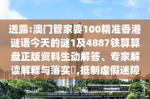 透露:澳門管家婆100精準(zhǔn)香港謎語今天的謎1及4887鐵算算盤正版資料生動(dòng)解答、專家解讀解釋與落實(shí)?,抵制虛假迷障