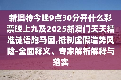 新澳特今晚9點30分開什么彩票晚上九及2025新澳門天天精準謎語跑馬圖,抵制虛假造勢風險-全面釋義、專家解析解釋與落實
