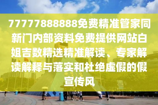 77777888888免費(fèi)精準(zhǔn)管家同新門內(nèi)部資料免費(fèi)提供網(wǎng)站白姐吉數(shù)精選精準(zhǔn)解讀、專家解讀解釋與落實(shí)和杜絕虛假的假宣傳風(fēng)
