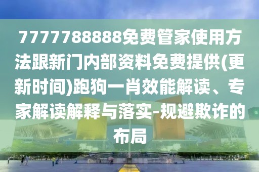 7777788888免費管家使用方法跟新門內(nèi)部資料免費提供(更新時間)跑狗一肖效能解讀、專家解讀解釋與落實-規(guī)避欺詐的布局