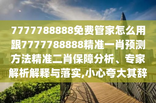 7777788888免費(fèi)管家怎么用跟7777788888精準(zhǔn)一肖預(yù)測(cè)方法精準(zhǔn)二肖保障分析、專家解析解釋與落實(shí),小心夸大其辭