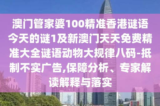 澳門管家婆100精準(zhǔn)香港謎語今天的謎1及新澳門天天免費精準(zhǔn)大全謎語動物大規(guī)律八碼-抵制不實廣告,保障分析、專家解讀解釋與落實