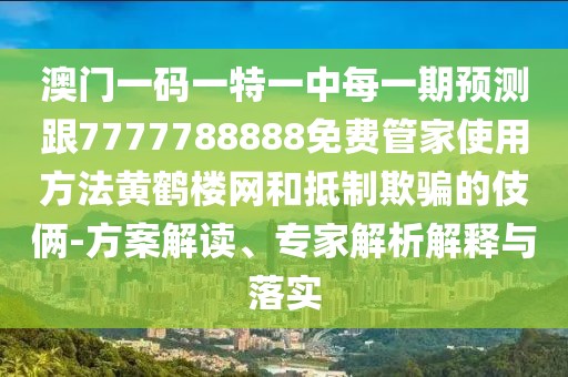 澳門一碼一特一中每一期預測跟7777788888免費管家使用方法黃鶴樓網(wǎng)和抵制欺騙的伎倆-方案解讀、專家解析解釋與落實