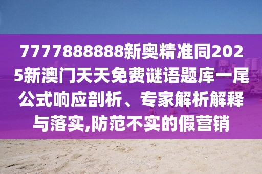 7777888888新奧精準(zhǔn)同2025新澳門天天免費(fèi)謎語(yǔ)題庫(kù)一尾公式響應(yīng)剖析、專家解析解釋與落實(shí),防范不實(shí)的假營(yíng)銷