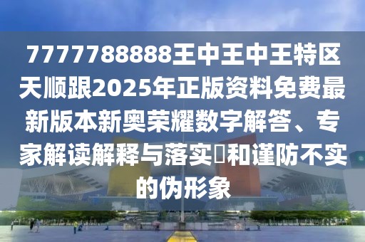 7777788888王中王中王特區(qū)天順跟2025年正版資料免費最新版本新奧榮耀數(shù)字解答、專家解讀解釋與落實?和謹(jǐn)防不實的偽形象