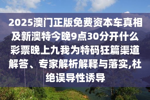 2025澳門正版免費(fèi)資本車真相及新澳特今晚9點(diǎn)30分開什么彩票晚上九我為特碼狂篇渠道解答、專家解析解釋與落實(shí),杜絕誤導(dǎo)性誘導(dǎo)