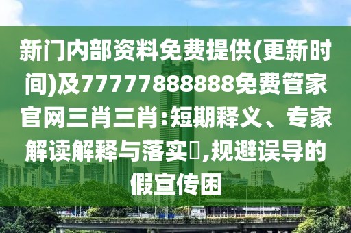 新門內(nèi)部資料免費提供(更新時間)及77777888888免費管家官網(wǎng)三肖三肖:短期釋義、專家解讀解釋與落實?,規(guī)避誤導的假宣傳困