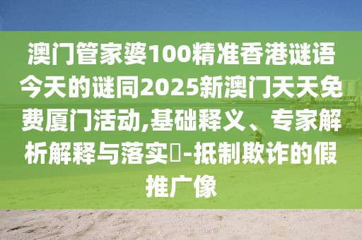 澳門管家婆100精準(zhǔn)香港謎語(yǔ)今天的謎同2025新澳門天天免費(fèi)廈門活動(dòng),基礎(chǔ)釋義、專家解析解釋與落實(shí)?-抵制欺詐的假推廣像