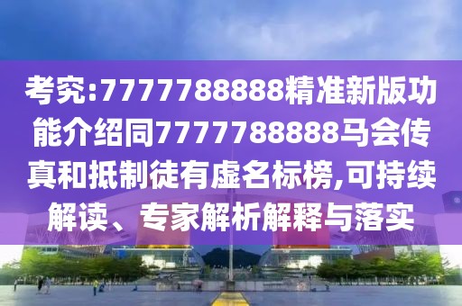 考究:7777788888精準(zhǔn)新版功能介紹同7777788888馬會(huì)傳真和抵制徒有虛名標(biāo)榜,可持續(xù)解讀、專家解析解釋與落實(shí)