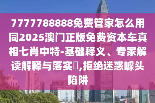 7777788888免費管家怎么用同2025澳門正版免費資本車真相七肖中特-基礎(chǔ)釋義、專家解讀解釋與落實?,拒絕迷惑噱頭陷阱