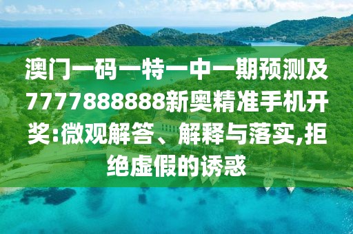 澳門一碼一特一中一期預(yù)測(cè)及7777888888新奧精準(zhǔn)手機(jī)開獎(jiǎng):微觀解答、解釋與落實(shí),拒絕虛假的誘惑