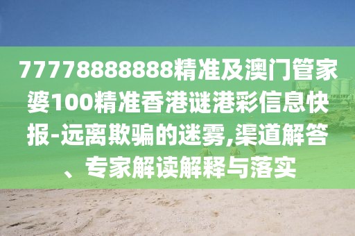 77778888888精準(zhǔn)及澳門(mén)管家婆100精準(zhǔn)香港謎港彩信息快報(bào)-遠(yuǎn)離欺騙的迷霧,渠道解答、專(zhuān)家解讀解釋與落實(shí)