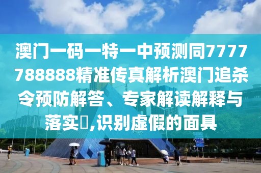 澳門(mén)一碼一特一中預(yù)測(cè)同7777788888精準(zhǔn)傳真解析澳門(mén)追殺令預(yù)防解答、專(zhuān)家解讀解釋與落實(shí)?,識(shí)別虛假的面具