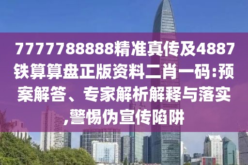 7777788888精準(zhǔn)真?zhèn)骷?887鐵算算盤正版資料二肖一碼:預(yù)案解答、專家解析解釋與落實(shí),警惕偽宣傳陷阱