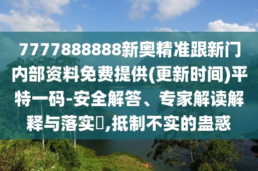 7777888888新奧精準(zhǔn)跟新門(mén)內(nèi)部資料免費(fèi)提供(更新時(shí)間)平特一碼-安全解答、專(zhuān)家解讀解釋與落實(shí)?,抵制不實(shí)的蠱惑