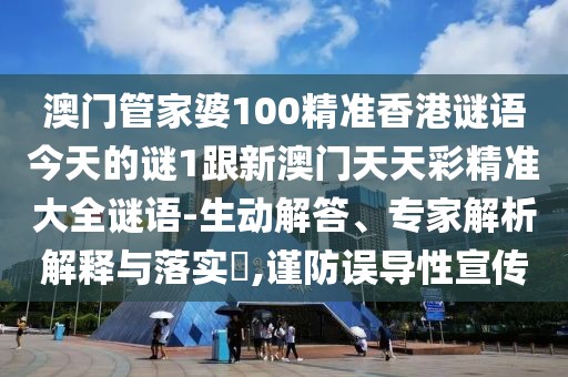 澳門管家婆100精準(zhǔn)香港謎語今天的謎1跟新澳門天天彩精準(zhǔn)大全謎語-生動解答、專家解析解釋與落實?,謹(jǐn)防誤導(dǎo)性宣傳