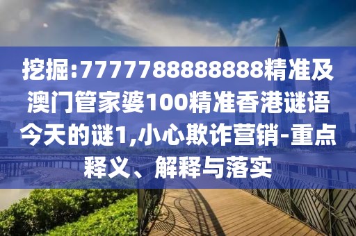挖掘:7777788888888精準(zhǔn)及澳門管家婆100精準(zhǔn)香港謎語今天的謎1,小心欺詐營銷-重點(diǎn)釋義、解釋與落實(shí)