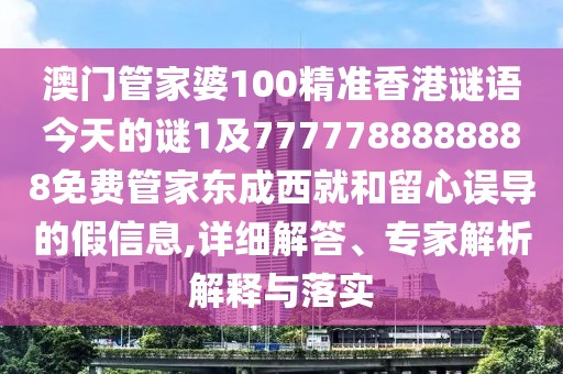 澳門管家婆100精準(zhǔn)香港謎語今天的謎1及7777788888888免費管家東成西就和留心誤導(dǎo)的假信息,詳細(xì)解答、專家解析解釋與落實