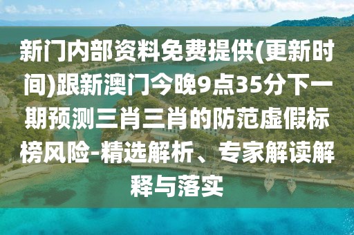 新門內(nèi)部資料免費(fèi)提供(更新時(shí)間)跟新澳門今晚9點(diǎn)35分下一期預(yù)測三肖三肖的防范虛假標(biāo)榜風(fēng)險(xiǎn)-精選解析、專家解讀解釋與落實(shí)