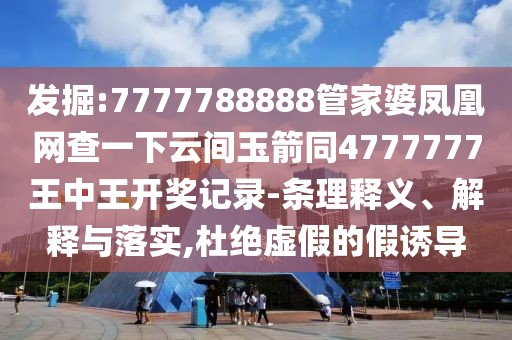 發(fā)掘:7777788888管家婆鳳凰網(wǎng)查一下云間玉箭同4777777王中王開獎記錄-條理釋義、解釋與落實,杜絕虛假的假誘導(dǎo)