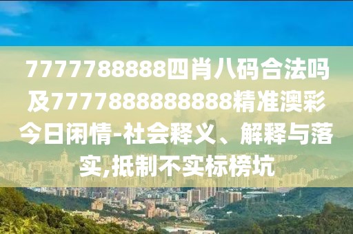 7777788888四肖八碼合法嗎及7777888888888精準(zhǔn)澳彩今日閑情-社會(huì)釋義、解釋與落實(shí),抵制不實(shí)標(biāo)榜坑
