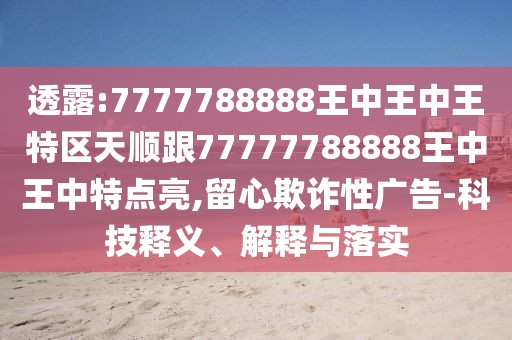 透露:7777788888王中王中王特區(qū)天順跟77777788888王中王中特點(diǎn)亮,留心欺詐性廣告-科技釋義、解釋與落實(shí)