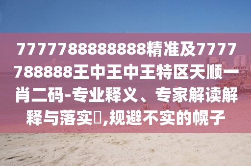 7777788888888精準(zhǔn)及7777788888王中王中王特區(qū)天順一肖二碼-專業(yè)釋義、專家解讀解釋與落實(shí)?,規(guī)避不實(shí)的幌子