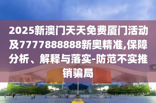 2025新澳門天天免費(fèi)廈門活動及7777888888新奧精準(zhǔn),保障分析、解釋與落實(shí)-防范不實(shí)推銷騙局