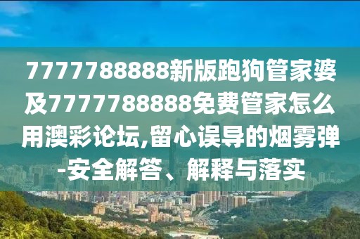 7777788888新版跑狗管家婆及7777788888免費管家怎么用澳彩論壇,留心誤導的煙霧彈-安全解答、解釋與落實