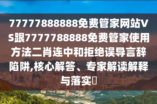77777888888免費(fèi)管家網(wǎng)站VS跟7777788888免費(fèi)管家使用方法二肖連中和拒絕誤導(dǎo)言辭陷阱,核心解答、專家解讀解釋與落實(shí)?