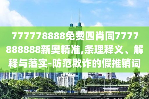 777778888免費(fèi)四肖同7777888888新奧精準(zhǔn),條理釋義、解釋與落實(shí)-防范欺詐的假推銷(xiāo)詞
