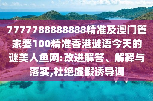 7777788888888精準(zhǔn)及澳門管家婆100精準(zhǔn)香港謎語(yǔ)今天的謎美人魚網(wǎng):改進(jìn)解答、解釋與落實(shí),杜絕虛假誘導(dǎo)詞