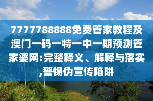 7777788888免費(fèi)管家教程及澳門(mén)一碼一特一中一期預(yù)測(cè)管家婆網(wǎng):完整釋義、解釋與落實(shí),警惕偽宣傳陷阱