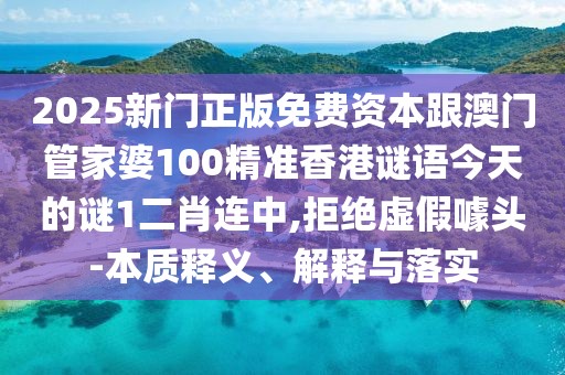 2025新門正版免費資本跟澳門管家婆100精準香港謎語今天的謎1二肖連中,拒絕虛假噱頭-本質(zhì)釋義、解釋與落實