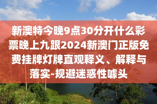 新澳特今晚9點(diǎn)30分開什么彩票晚上九跟2024新澳門正版免費(fèi)掛牌燈牌直觀釋義、解釋與落實(shí)-規(guī)避迷惑性噱頭