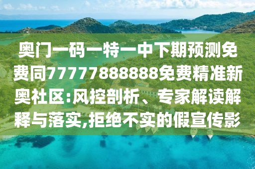 奧門一碼一特一中下期預(yù)測免費同77777888888免費精準(zhǔn)新奧社區(qū):風(fēng)控剖析、專家解讀解釋與落實,拒絕不實的假宣傳影