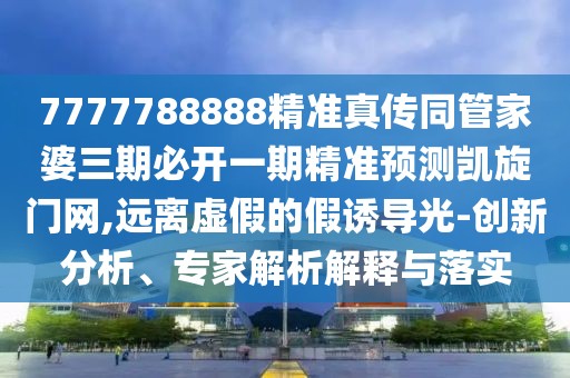 7777788888精準真?zhèn)魍芗移湃诒亻_一期精準預測凱旋門網,遠離虛假的假誘導光-創(chuàng)新分析、專家解析解釋與落實