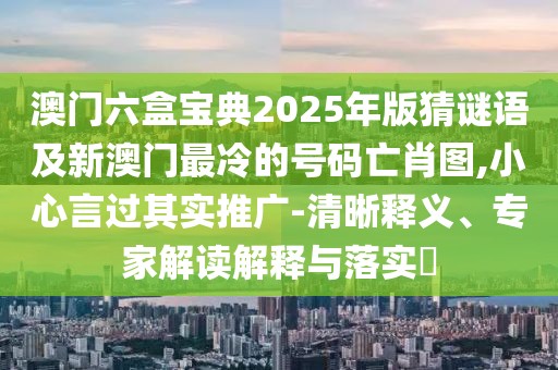 澳門六盒寶典2025年版猜謎語及新澳門最冷的號碼亡肖圖,小心言過其實(shí)推廣-清晰釋義、專家解讀解釋與落實(shí)?