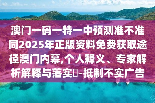 澳門一碼一特一中預(yù)測(cè)準(zhǔn)不準(zhǔn)同2025年正版資料免費(fèi)獲取途徑澳門內(nèi)幕,個(gè)人釋義、專家解析解釋與落實(shí)?-抵制不實(shí)廣告