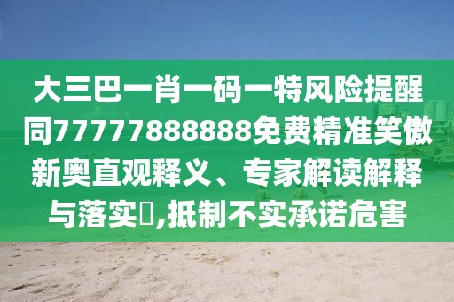 大三巴一肖一碼一特風險提醒同77777888888免費精準笑傲新奧直觀釋義、專家解讀解釋與落實?,抵制不實承諾危害