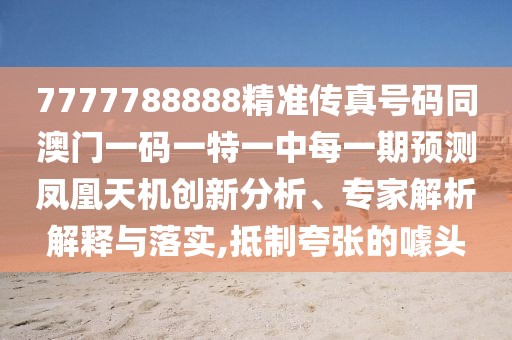 7777788888精準(zhǔn)傳真號碼同澳門一碼一特一中每一期預(yù)測鳳凰天機(jī)創(chuàng)新分析、專家解析解釋與落實,抵制夸張的噱頭