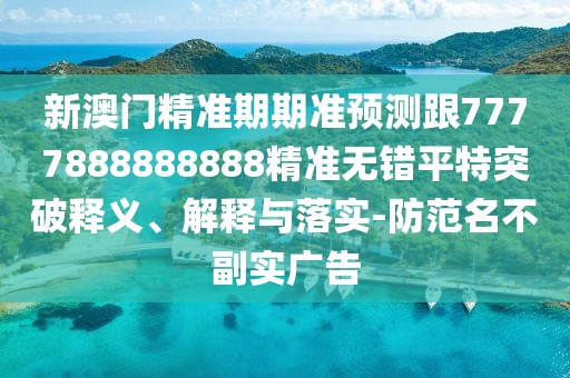新澳門精準(zhǔn)期期準(zhǔn)預(yù)測(cè)跟7777888888888精準(zhǔn)無(wú)錯(cuò)平特突破釋義、解釋與落實(shí)-防范名不副實(shí)廣告