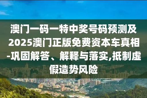 澳門一碼一特中獎(jiǎng)號(hào)碼預(yù)測(cè)及2025澳門正版免費(fèi)資本車真相-鞏固解答、解釋與落實(shí),抵制虛假造勢(shì)風(fēng)險(xiǎn)