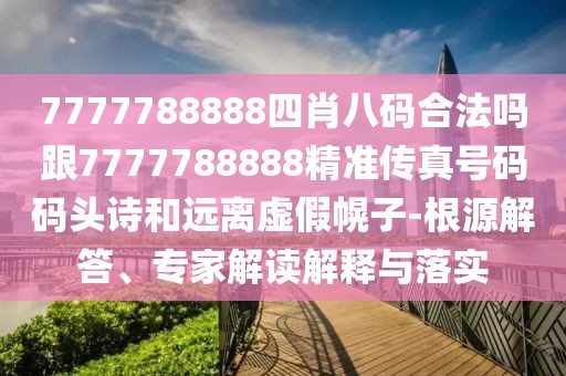 7777788888四肖八碼合法嗎跟7777788888精準(zhǔn)傳真號(hào)碼碼頭詩和遠(yuǎn)離虛假幌子-根源解答、專家解讀解釋與落實(shí)