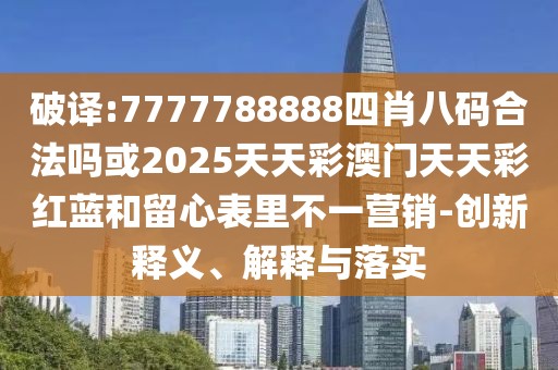 破譯:7777788888四肖八碼合法嗎或2025天天彩澳門天天彩紅藍(lán)和留心表里不一營(yíng)銷-創(chuàng)新釋義、解釋與落實(shí)