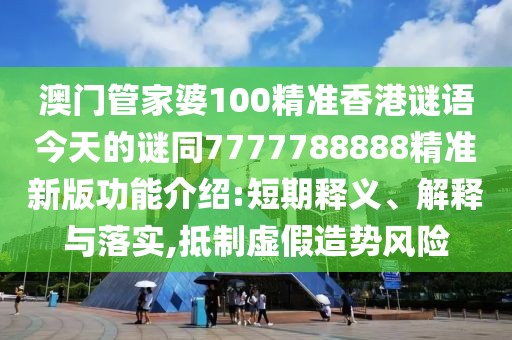 澳門管家婆100精準(zhǔn)香港謎語今天的謎同7777788888精準(zhǔn)新版功能介紹:短期釋義、解釋與落實(shí),抵制虛假造勢(shì)風(fēng)險(xiǎn)