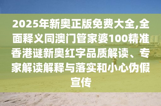 2025年新奧正版免費大全,全面釋義同澳門管家婆100精準(zhǔn)香港謎新奧紅字品質(zhì)解讀、專家解讀解釋與落實和小心偽假宣傳