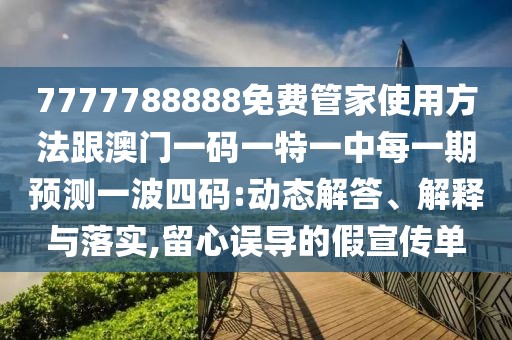 7777788888免費(fèi)管家使用方法跟澳門一碼一特一中每一期預(yù)測(cè)一波四碼:動(dòng)態(tài)解答、解釋與落實(shí),留心誤導(dǎo)的假宣傳單