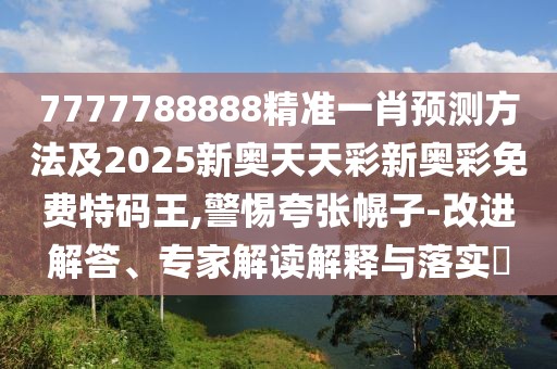 7777788888精準(zhǔn)一肖預(yù)測方法及2025新奧天天彩新奧彩免費特碼王,警惕夸張幌子-改進(jìn)解答、專家解讀解釋與落實?
