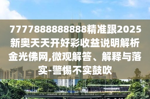 7777888888888精準跟2025新奧天天開好彩收益說明解析金光佛網(wǎng),微觀解答、解釋與落實-警惕不實鼓吹